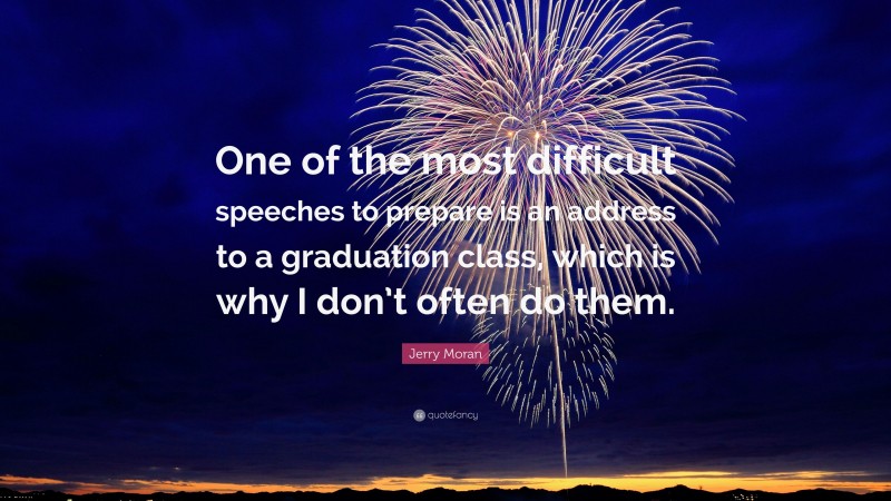 Jerry Moran Quote: “One of the most difficult speeches to prepare is an address to a graduation class, which is why I don’t often do them.”