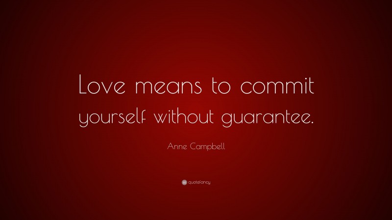 Anne Campbell Quote: “Love means to commit yourself without guarantee.”