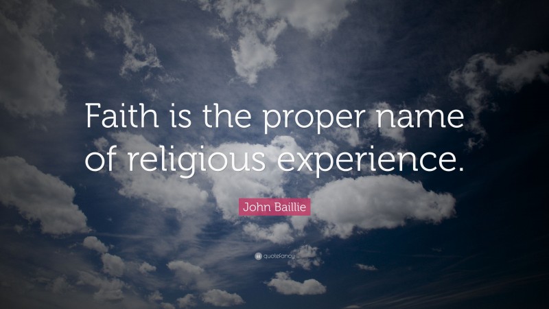 John Baillie Quote: “Faith is the proper name of religious experience.”