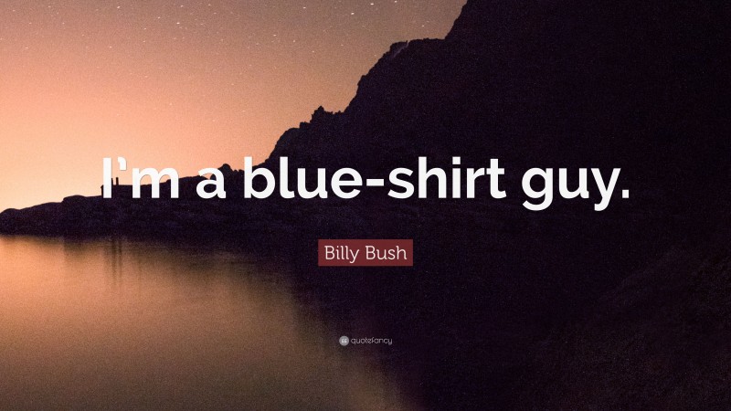 Billy Bush Quote: “I’m a blue-shirt guy.”