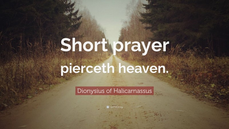 Dionysius of Halicarnassus Quote: “Short prayer pierceth heaven.”