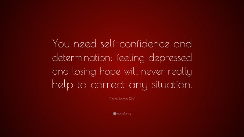 Dalai Lama XIV Quote: “You need self-confidence and determination: feeling depressed and losing hope will never really help to correct any situation.”