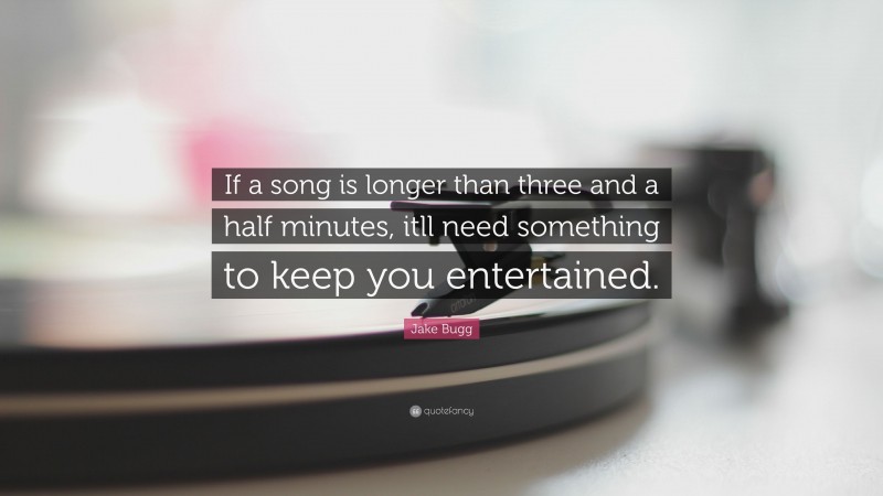 Jake Bugg Quote: “If a song is longer than three and a half minutes, itll need something to keep you entertained.”