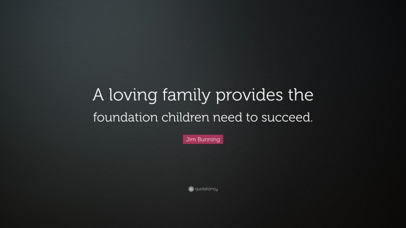 Jim Bunning Quote: “A loving family provides the foundation children need to succeed.”