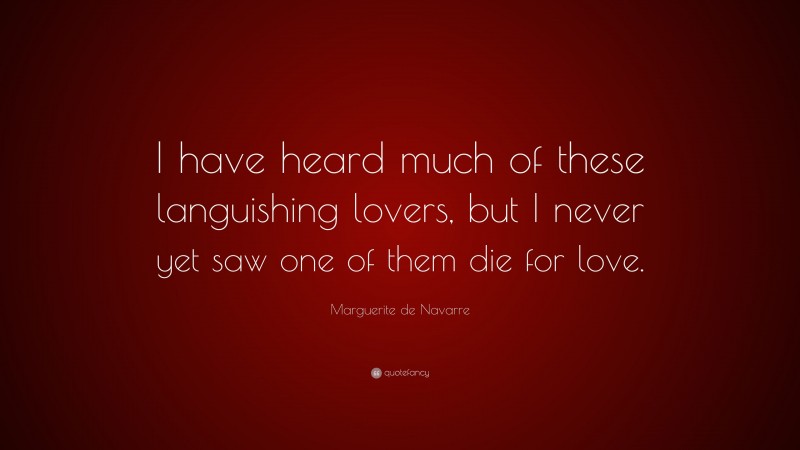 Marguerite de Navarre Quote: “I have heard much of these languishing lovers, but I never yet saw one of them die for love.”