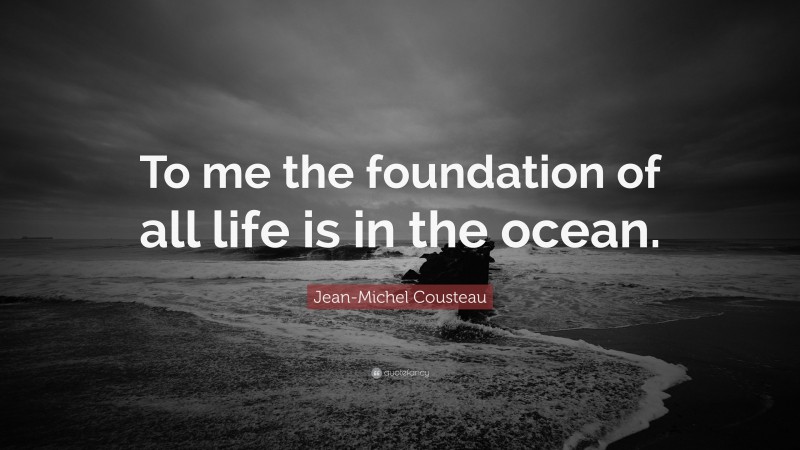 Jean-Michel Cousteau Quote: “To me the foundation of all life is in the ocean.”