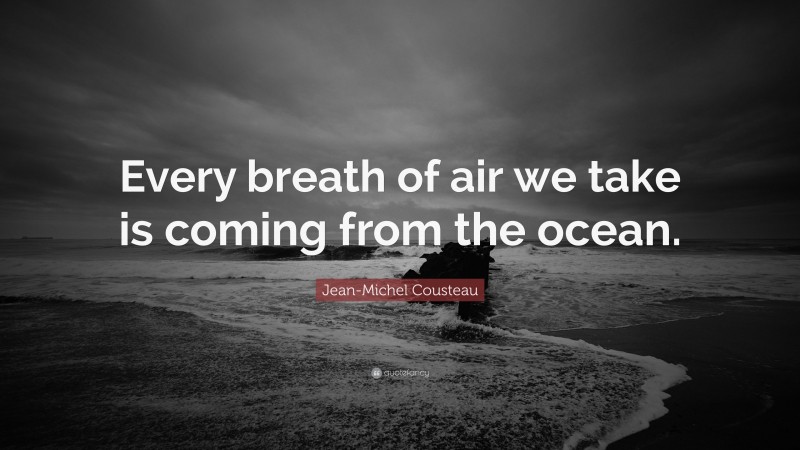 Jean-Michel Cousteau Quote: “Every breath of air we take is coming from the ocean.”