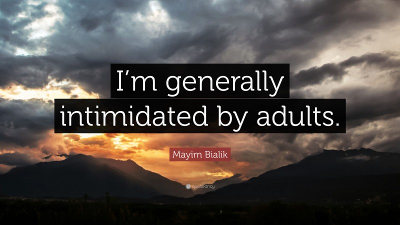Mayim Bialik Quote: “I’m generally intimidated by adults.”