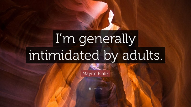 Mayim Bialik Quote: “I’m generally intimidated by adults.”