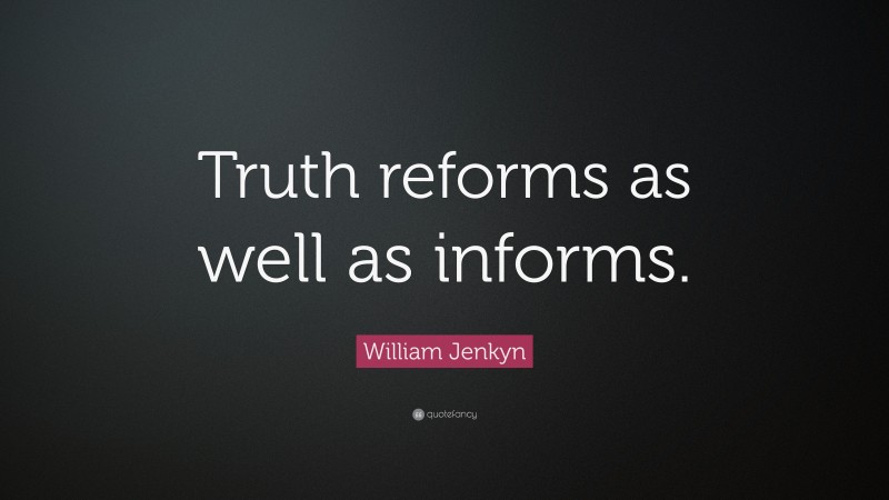 William Jenkyn Quote: “Truth reforms as well as informs.”