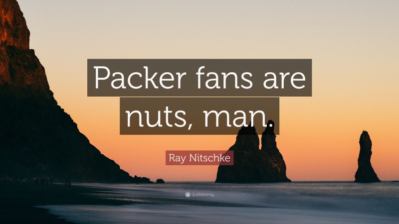 Ray Nitschke Quote: “Packer fans are nuts, man.”