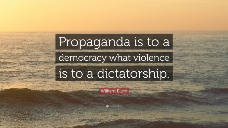 William Blum Quote: “Propaganda is to a democracy what violence is to a dictatorship.”