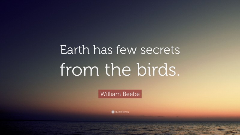William Beebe Quote: “Earth has few secrets from the birds.”