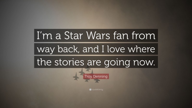 Troy Denning Quote: “I’m a Star Wars fan from way back, and I love where the stories are going now.”