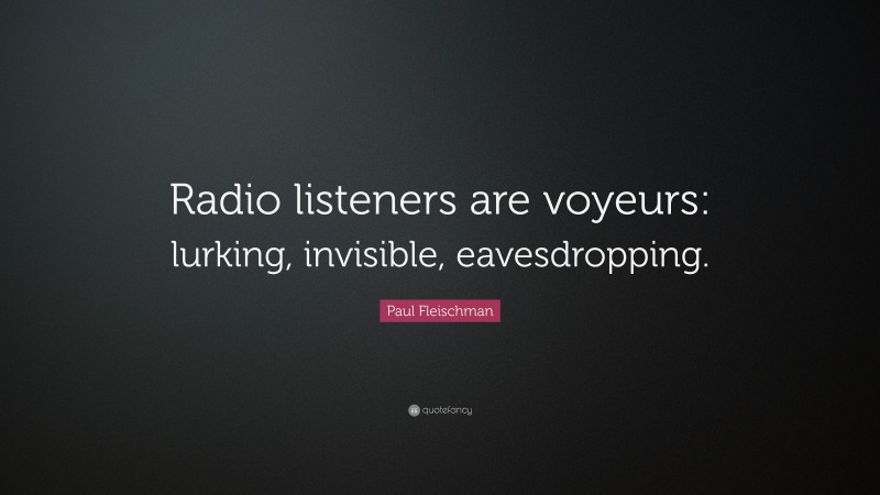 Paul Fleischman Quote: “Radio listeners are voyeurs: lurking, invisible, eavesdropping.”