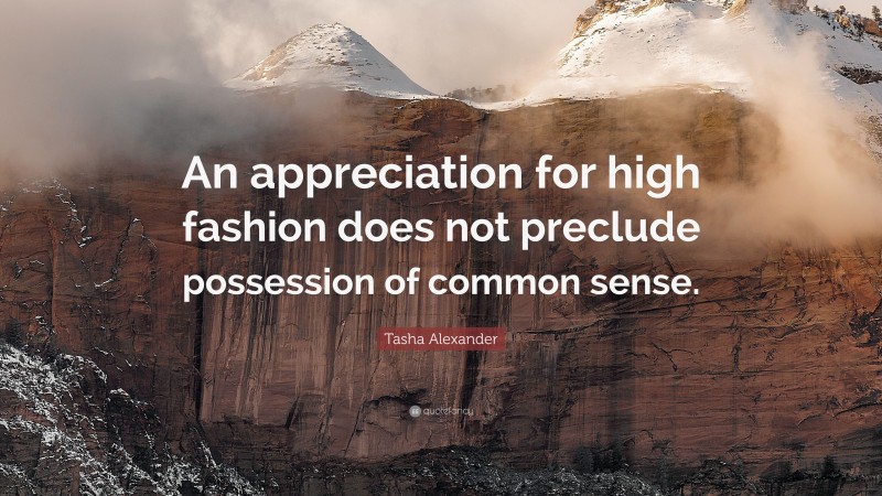 Tasha Alexander Quote: “An appreciation for high fashion does not preclude possession of common sense.”