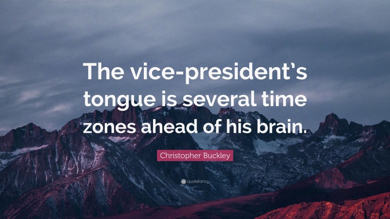 Christopher Buckley Quote: “The vice-president’s tongue is several time zones ahead of his brain.”