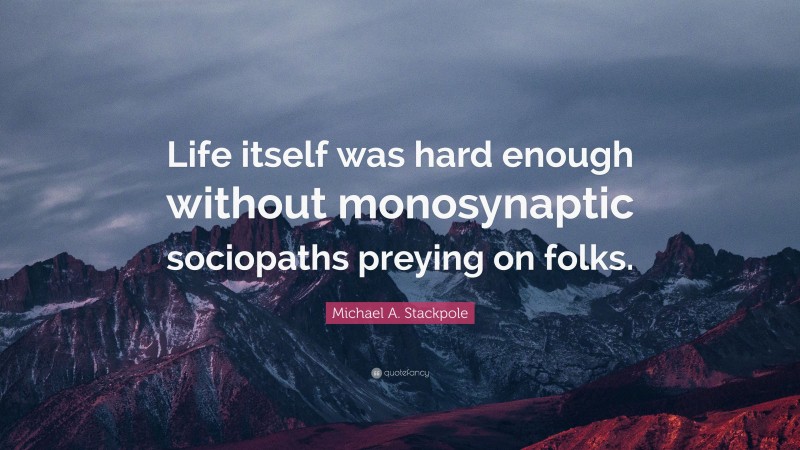 Michael A. Stackpole Quote: “Life itself was hard enough without monosynaptic sociopaths preying on folks.”