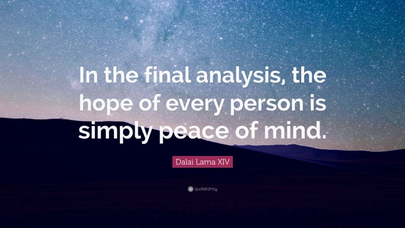 Dalai Lama XIV Quote: “In the final analysis, the hope of every person is simply peace of mind.”