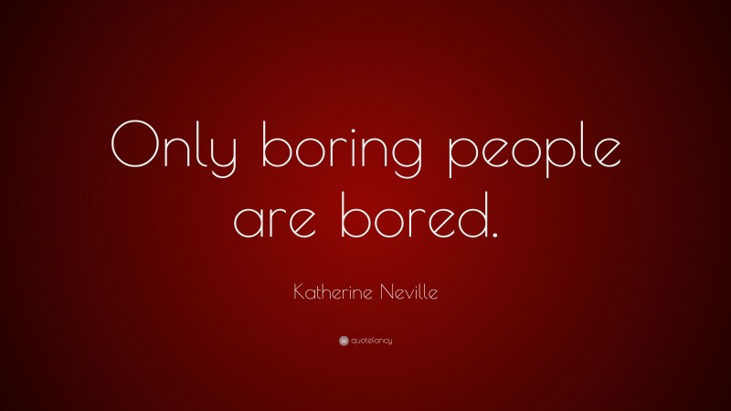Katherine Neville Quote: “Only boring people are bored.”