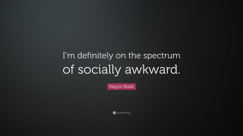 Mayim Bialik Quote: “I’m definitely on the spectrum of socially awkward.”