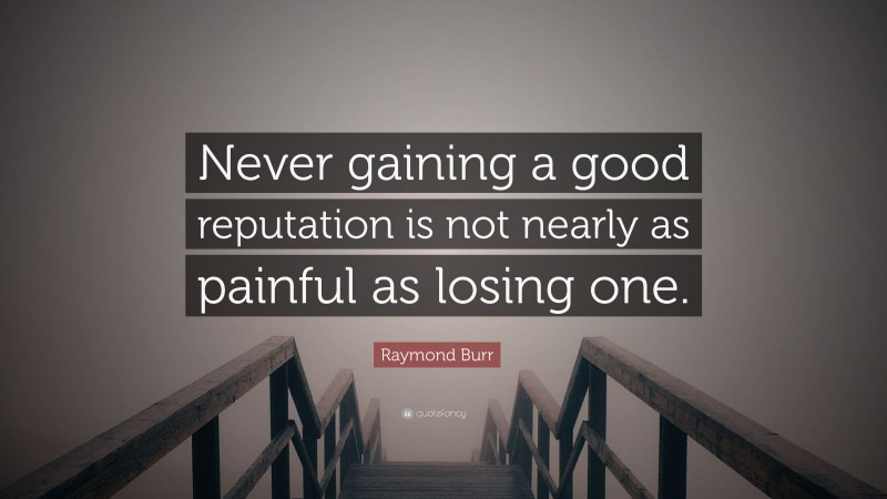 Raymond Burr Quote: “Never gaining a good reputation is not nearly as painful as losing one.”