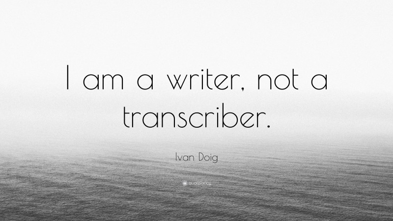 Ivan Doig Quote: “I am a writer, not a transcriber.”