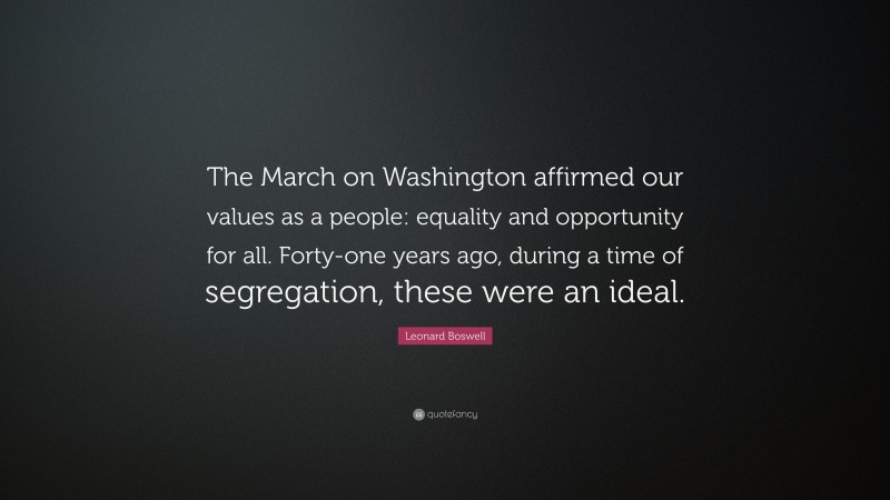 Leonard Boswell Quote: “The March on Washington affirmed our values as a people: equality and opportunity for all. Forty-one years ago, during a time of segregation, these were an ideal.”