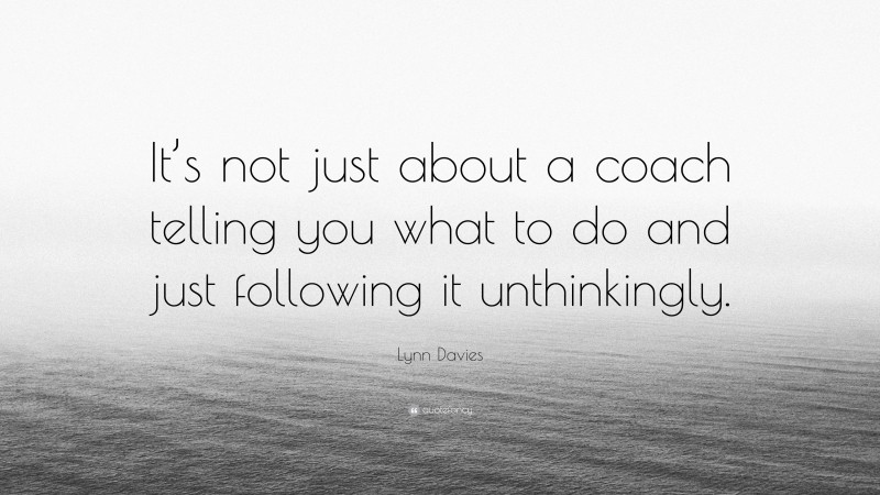 Lynn Davies Quote: “It’s not just about a coach telling you what to do and just following it unthinkingly.”