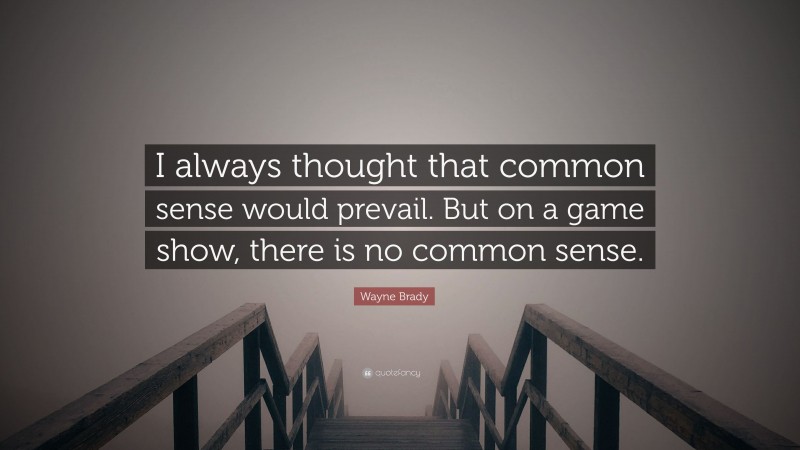 Wayne Brady Quote: “I always thought that common sense would prevail. But on a game show, there is no common sense.”