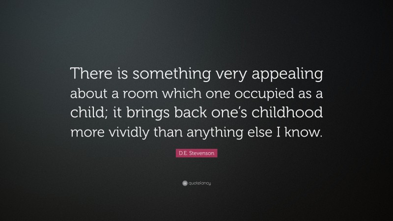 D.E. Stevenson Quote: “There is something very appealing about a room which one occupied as a child; it brings back one’s childhood more vividly than anything else I know.”