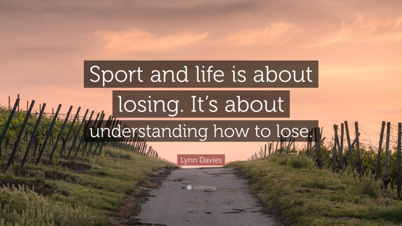 Lynn Davies Quote: “Sport and life is about losing. It’s about understanding how to lose.”