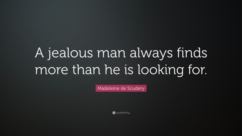 Madeleine de Scudery Quote: “A jealous man always finds more than he is looking for.”