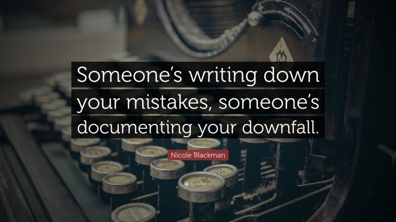 Nicole Blackman Quote: “Someone’s writing down your mistakes, someone’s documenting your downfall.”