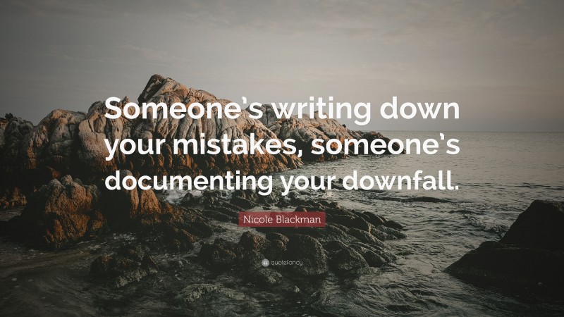 Nicole Blackman Quote: “Someone’s writing down your mistakes, someone’s documenting your downfall.”