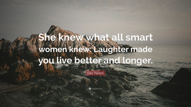 Gail Parent Quote: “She knew what all smart women knew: Laughter made you live better and longer.”
