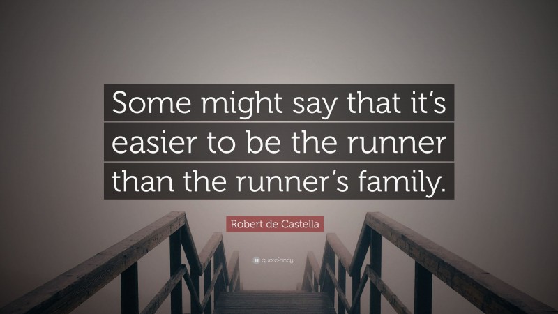Robert de Castella Quote: “Some might say that it’s easier to be the runner than the runner’s family.”