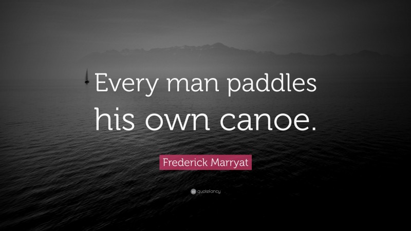 Frederick Marryat Quote: “Every man paddles his own canoe.”