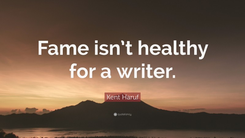 Kent Haruf Quote: “Fame isn’t healthy for a writer.”