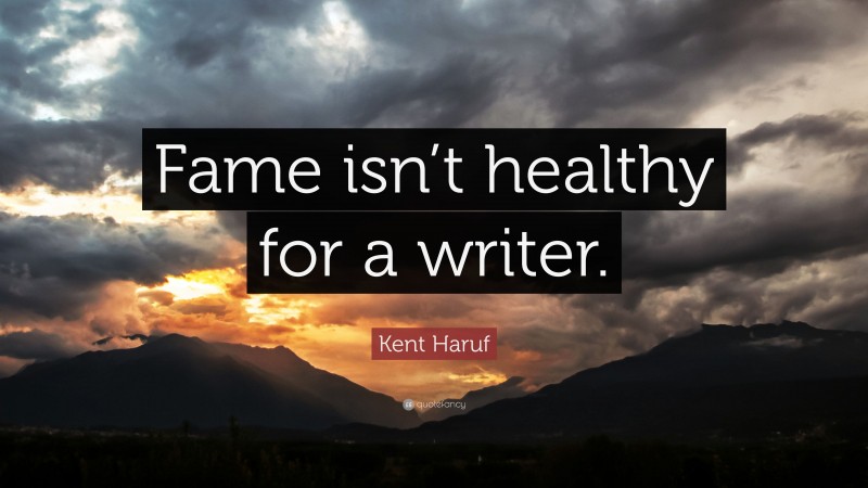 Kent Haruf Quote: “Fame isn’t healthy for a writer.”