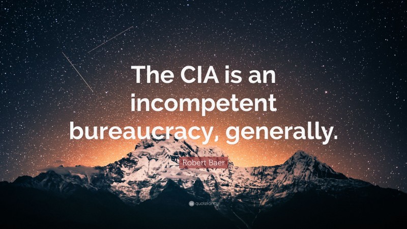 Robert Baer Quote: “The CIA is an incompetent bureaucracy, generally.”