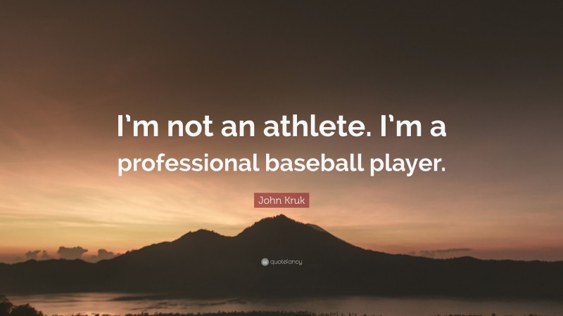 John Kruk Quote: “I’m not an athlete. I’m a professional baseball player.”