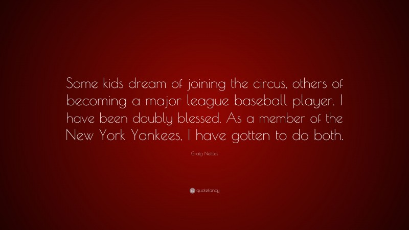 Graig Nettles Quote: “Some kids dream of joining the circus, others of becoming a major league baseball player. I have been doubly blessed. As a member of the New York Yankees, I have gotten to do both.”