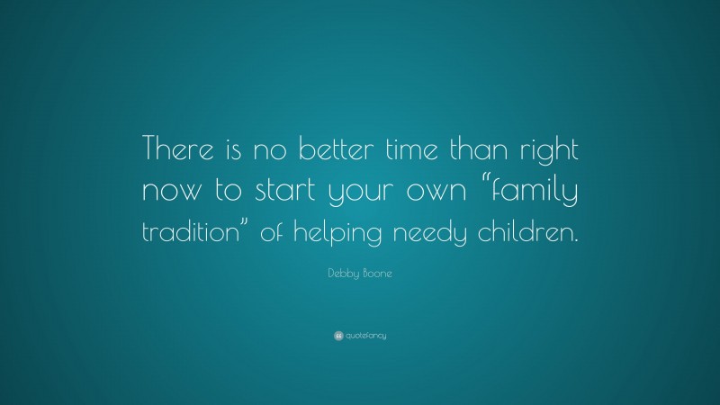 Debby Boone Quote: “There is no better time than right now to start your own “family tradition” of helping needy children.”