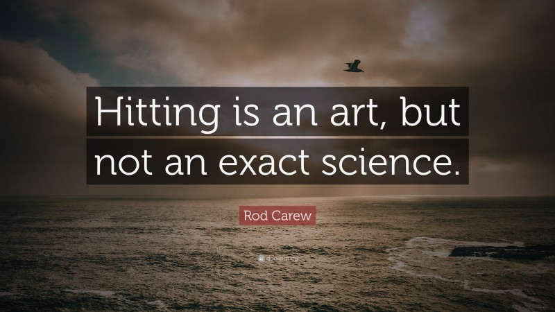 Rod Carew Quote: “Hitting is an art, but not an exact science.”