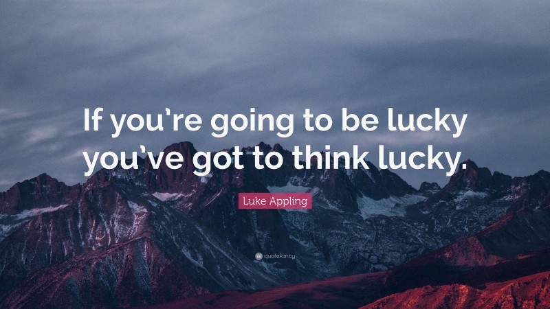Luke Appling Quote: “If you’re going to be lucky you’ve got to think lucky.”