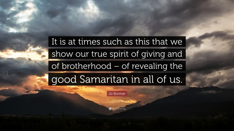 Jo Bonner Quote: “It is at times such as this that we show our true spirit of giving and of brotherhood – of revealing the good Samaritan in all of us.”