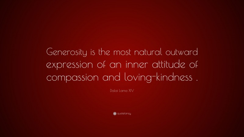 Dalai Lama XIV Quote: “Generosity is the most natural outward expression of an inner attitude of compassion and loving-kindness .”