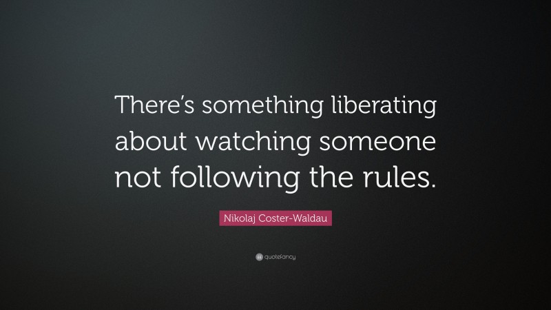 Nikolaj Coster-Waldau Quote: “There’s something liberating about watching someone not following the rules.”