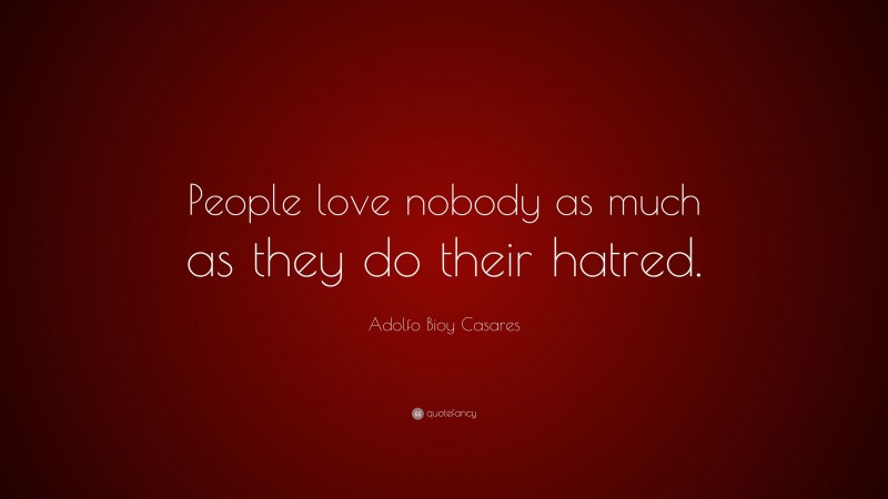 Adolfo Bioy Casares Quote: “People love nobody as much as they do their hatred.”